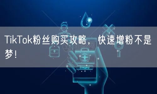 TikTok粉丝购买攻略，快速增粉不是梦！