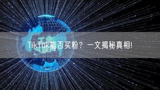 TikTok能否买粉？一文揭秘真相!