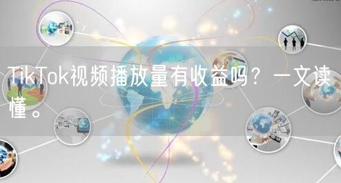 TikTok视频播放量有收益吗？一文读懂。