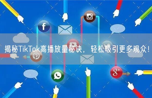 揭秘TikTok高播放量秘诀，轻松吸引更多观众！