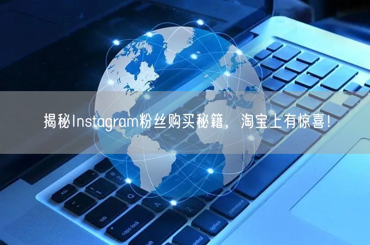 揭秘Instagram粉丝购买秘籍，淘宝上有惊喜！