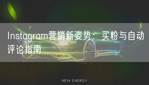 Instagram营销新姿势：买粉与自动评论指南