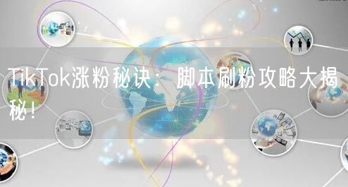 TikTok涨粉秘诀：脚本刷粉攻略大揭秘！