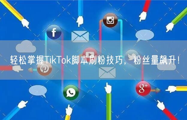 轻松掌握TikTok脚本刷粉技巧，粉丝量飙升！