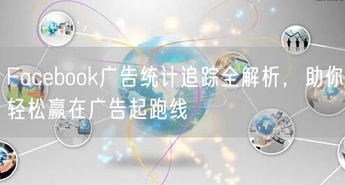 Facebook广告统计追踪全解析，助你轻松赢在广告起跑线