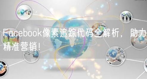 Facebook像素追踪代码全解析，助力精准营销！
