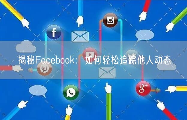 揭秘Facebook：如何轻松追踪他人动态