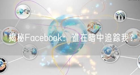 揭秘Facebook：谁在暗中追踪我？