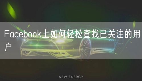 Facebook上如何轻松查找已关注的用户