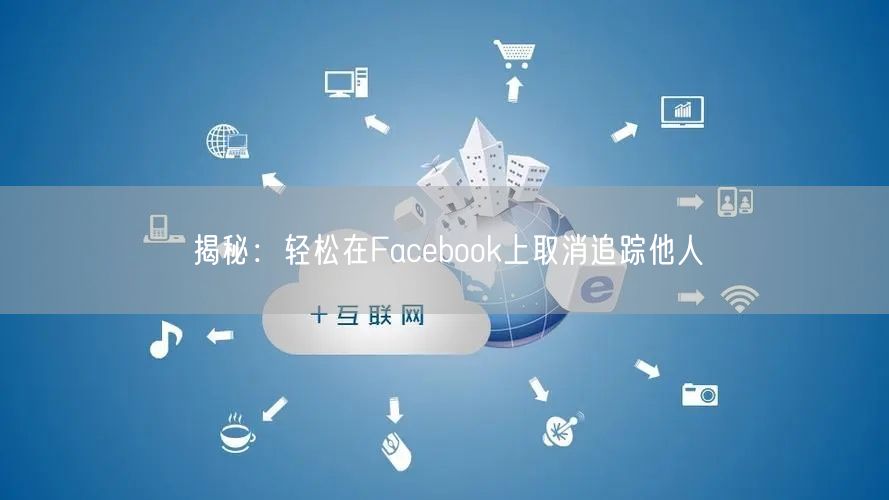 揭秘：轻松在Facebook上取消追踪他人