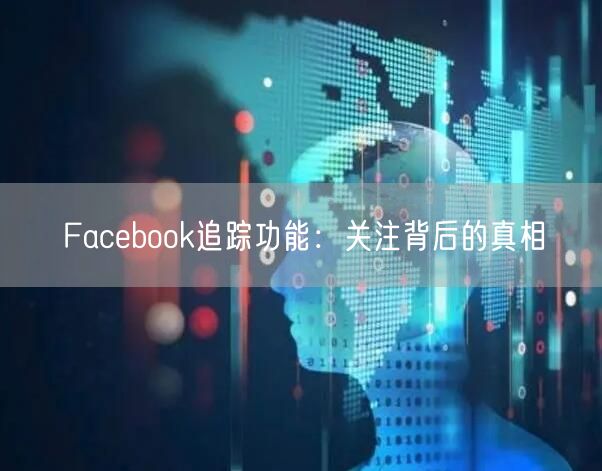 Facebook追踪功能：关注背后的真相