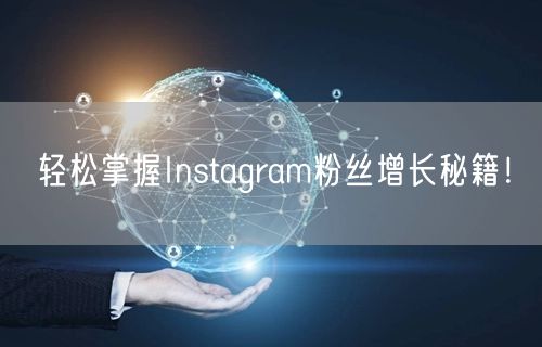 轻松掌握Instagram粉丝增长秘籍！