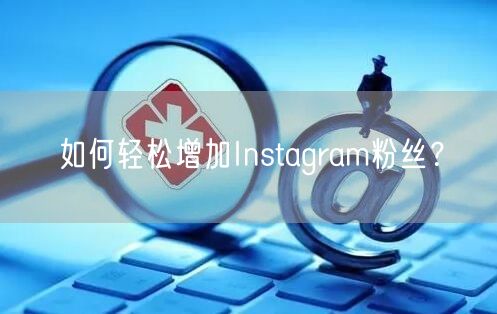 如何轻松增加Instagram粉丝？