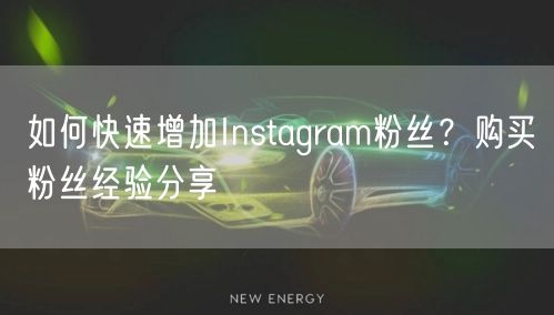 如何快速增加Instagram粉丝？购买粉丝经验分享