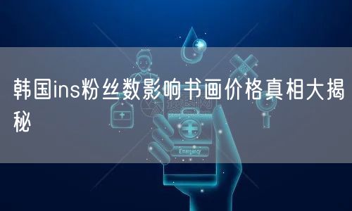 韩国ins粉丝数影响书画价格真相大揭秘