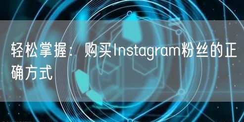 轻松掌握：购买Instagram粉丝的正确方式