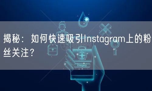 揭秘：如何快速吸引Instagram上的粉丝关注？