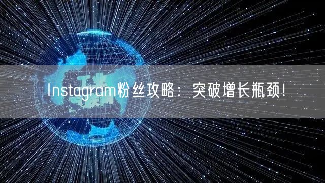 Instagram粉丝攻略：突破增长瓶颈！