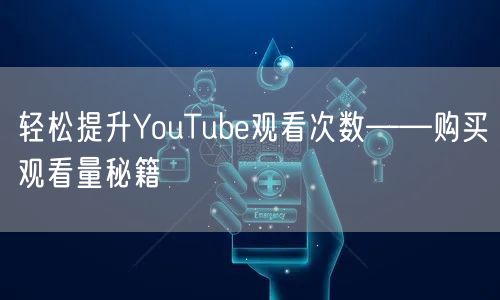 轻松提升YouTube观看次数——购买观看量秘籍