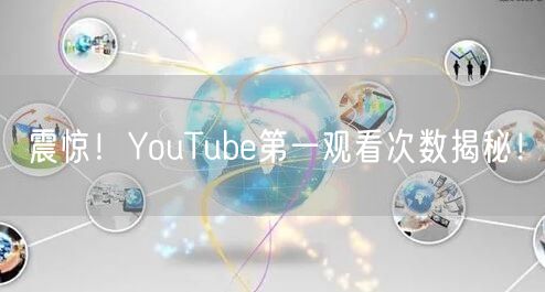 震惊!YouTube第一观看次数揭秘!