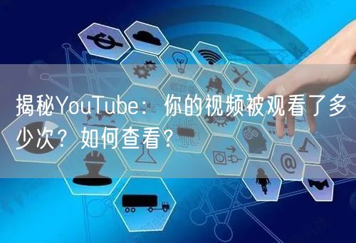 揭秘YouTube：你的视频被观看了多少次？如何查看？