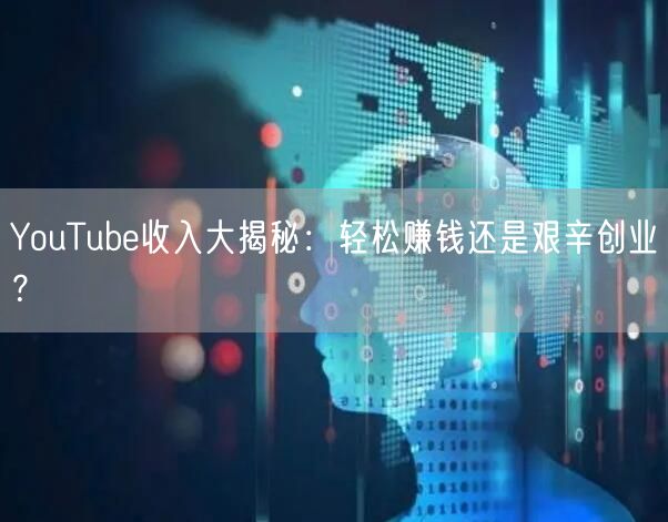 YouTube收入大揭秘：轻松赚钱还是艰辛创业？