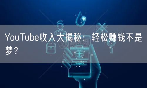 YouTube收入大揭秘：轻松赚钱不是梦？