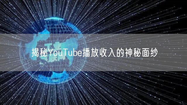 揭秘YouTube播放收入的神秘面纱