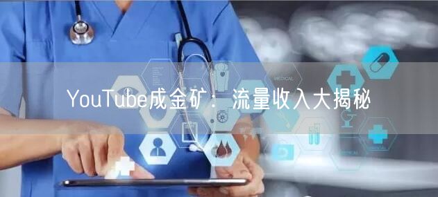YouTube成金矿：流量收入大揭秘