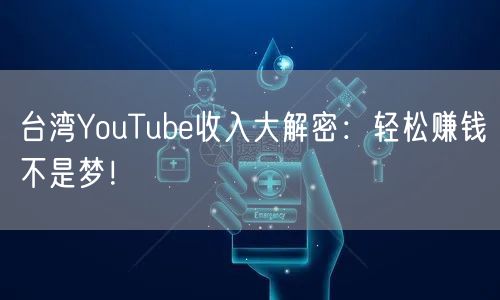 台湾YouTube收入大解密：轻松赚钱不是梦！