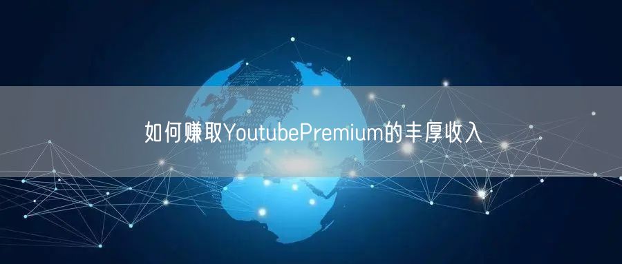 如何赚取YoutubePremium的丰厚收入