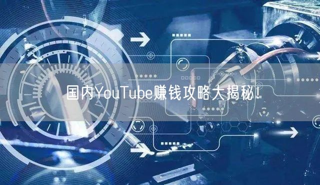 国内YouTube赚钱攻略大揭秘！