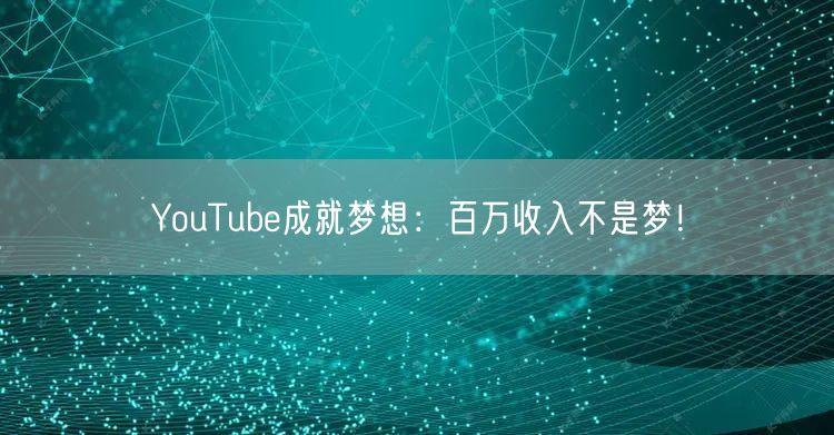 YouTube成就梦想：百万收入不是梦！