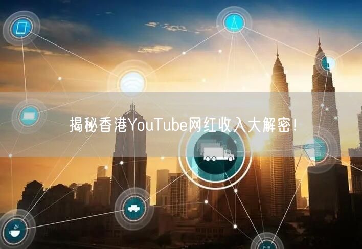 揭秘香港YouTube网红收入大解密！