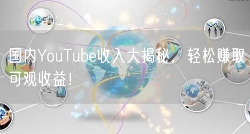 国内YouTube收入大揭秘，轻松赚取可观收益！