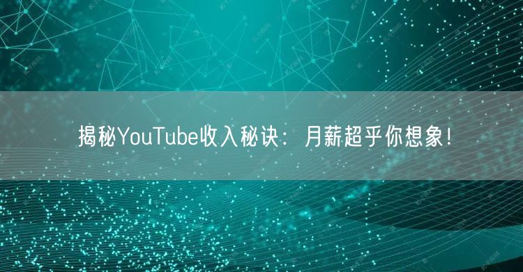 揭秘YouTube收入秘诀：月薪超乎你想
