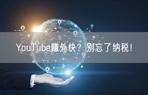 YouTube赚外快？别忘了纳税！