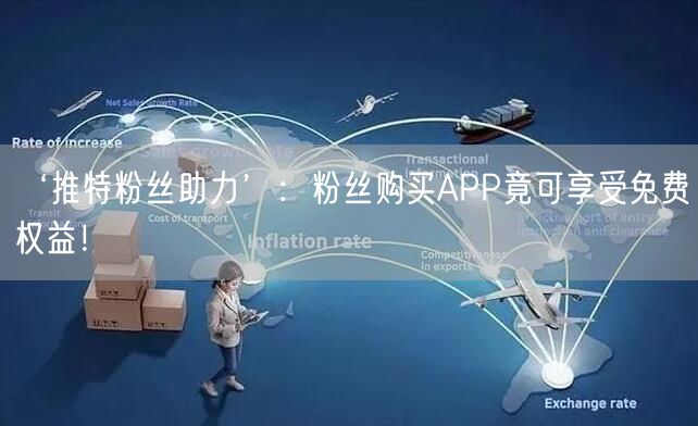 ‘推特粉丝助力’：粉丝购买APP竟可享受免费权益！