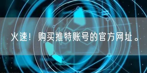 火速！购买推特账号的官方网址。