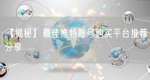 【揭秘】最佳推特账号购买平台推荐分享