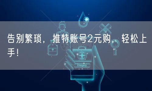 告别繁琐，推特账号2元购，轻松上手！