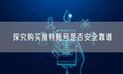 探究购买推特账号是否安全靠谱