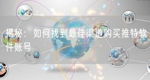 揭秘：如何找到最佳渠道购买推特软件账号