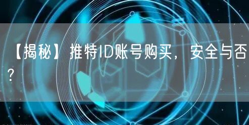 【揭秘】推特ID账号购买，安全与否？
