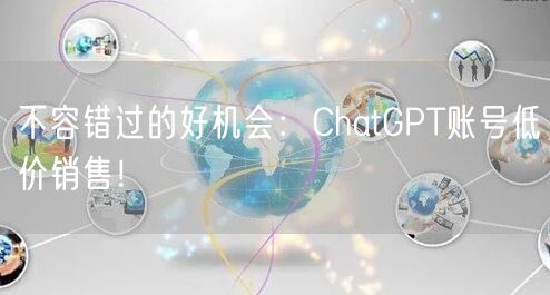不容错过的好机会：ChatGPT账号低价销售！