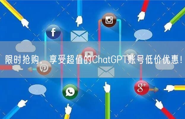 限时抢购，享受超值的ChatGPT账号低价优惠！
