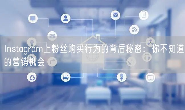 Instagram上粉丝购买行为的背后秘密:你不知道的营销机