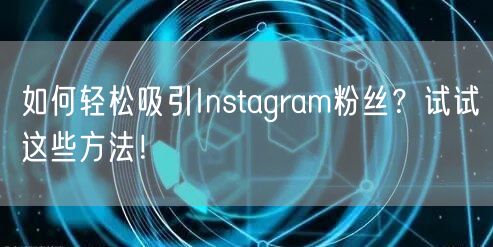如何轻松吸引Instagram粉丝？试试这些方法！