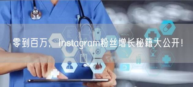 零到百万，Instagram粉丝增长秘籍大公开！