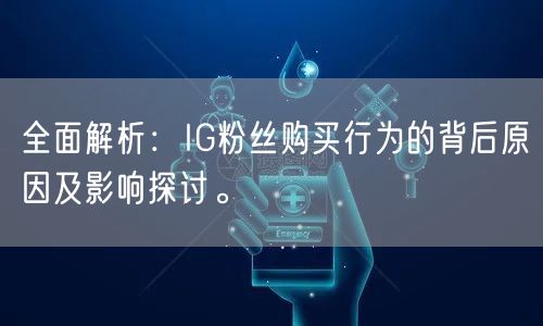 全面解析：IG粉丝购买行为的背后原因及影响探讨。